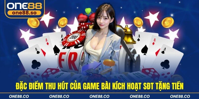 Đặc điểm thu hút của game bài kích hoạt SĐT tặng tiền