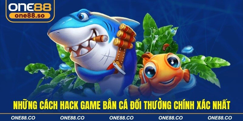 Những cách hack game bắn cá đổi thưởng chính xác nhất