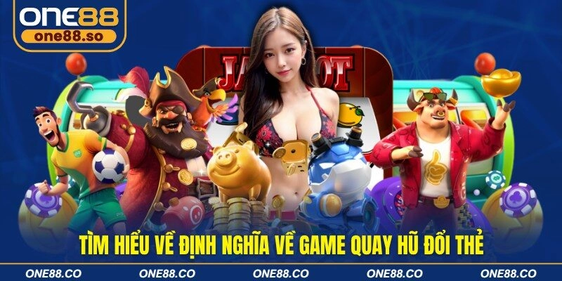 Tìm hiểu về định nghĩa về game quay hũ đổi thẻ