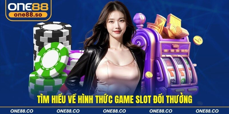 Tìm hiểu về hình thức game slot đổi thưởng